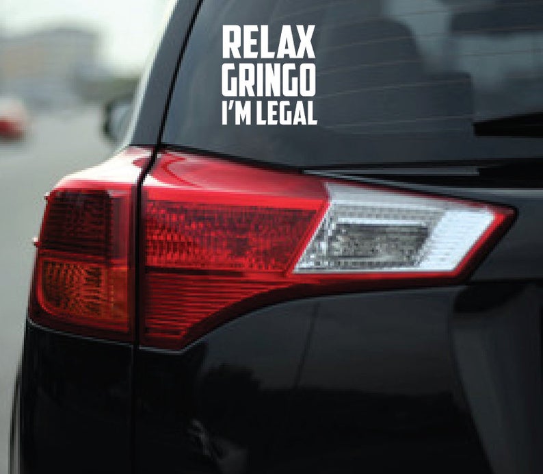 Relax Gringo I'm Legal Decal Car Window Laptop Vinyl Sticker Immigrant Humor